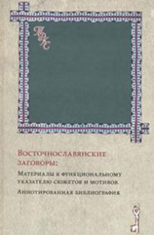 Обложка Агапкина Т.А., Топорков А.Л. Восточнославянские заговоры. Материалы к функциональному указателю сюжетов и мотивов. 2014.