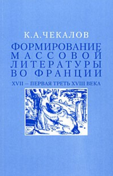 Обложка Чекалов К.А. Формирование массовой литературы во Франции. XVII — первая треть XVIII века. 2008.