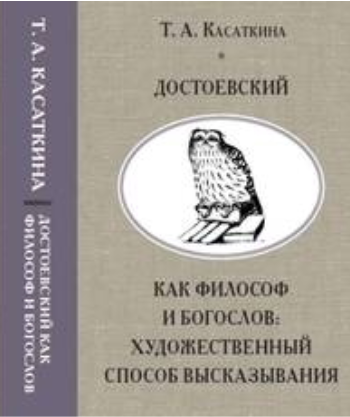 Обложка Касаткина Т.А. Достоевский как философ и богослов: художественный способ высказывания. 2019.